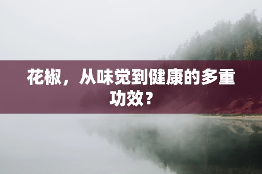 花椒，从味觉到健康的多重功效？