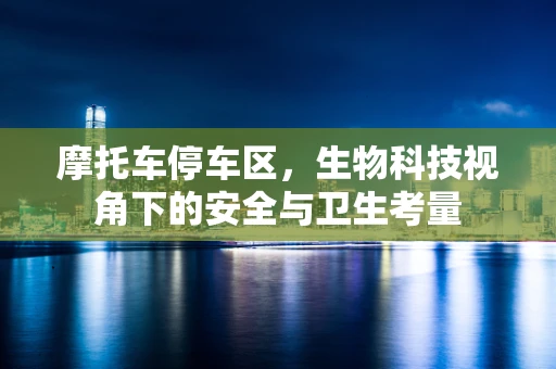 摩托车停车区，生物科技视角下的安全与卫生考量