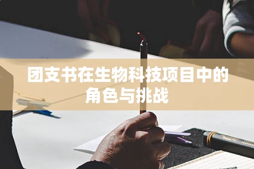 团支书在生物科技项目中的角色与挑战