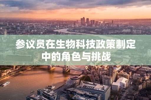 参议员在生物科技政策制定中的角色与挑战