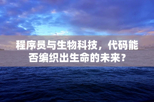 程序员与生物科技，代码能否编织出生命的未来？
