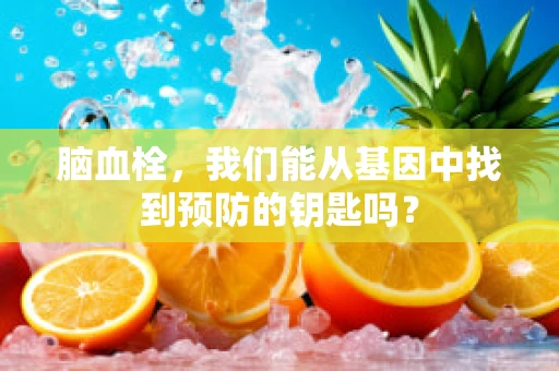 脑血栓，我们能从基因中找到预防的钥匙吗？