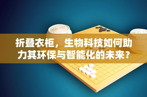 折叠衣柜，生物科技如何助力其环保与智能化的未来？
