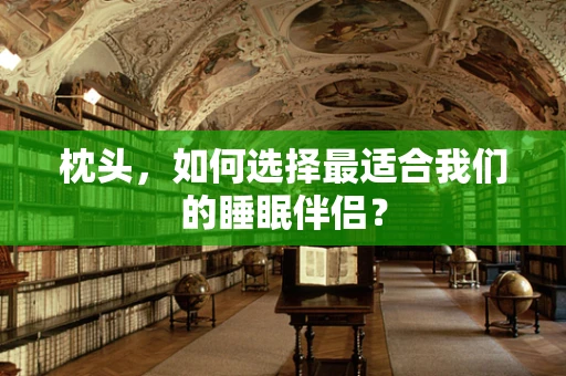枕头，如何选择最适合我们的睡眠伴侣？
