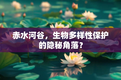 赤水河谷，生物多样性保护的隐秘角落？