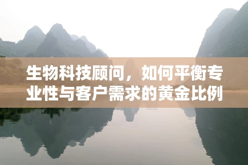 生物科技顾问，如何平衡专业性与客户需求的黄金比例？