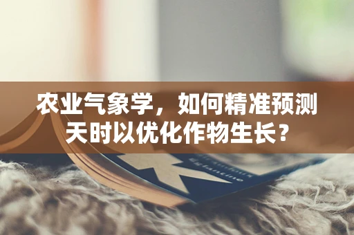 农业气象学，如何精准预测天时以优化作物生长？
