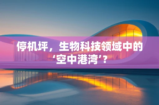 停机坪，生物科技领域中的‘空中港湾’？