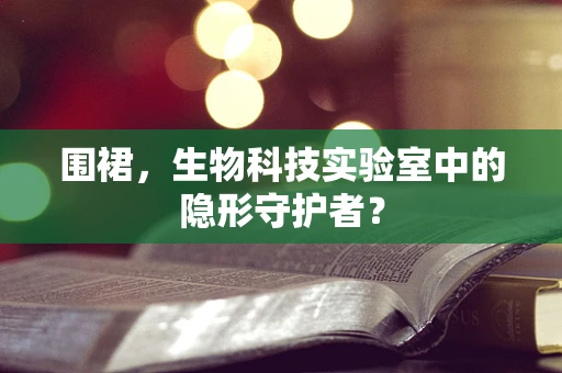 围裙，生物科技实验室中的隐形守护者？