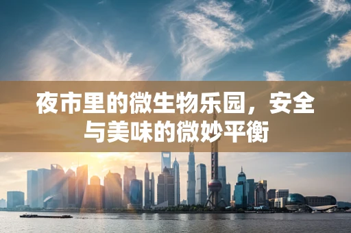 夜市里的微生物乐园，安全与美味的微妙平衡