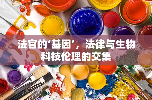 法官的‘基因’，法律与生物科技伦理的交集