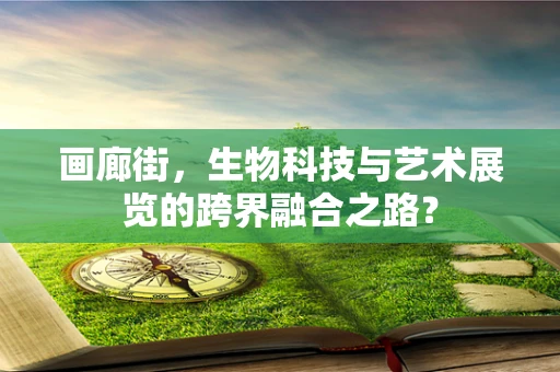画廊街，生物科技与艺术展览的跨界融合之路？