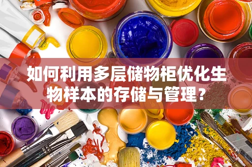 如何利用多层储物柜优化生物样本的存储与管理？