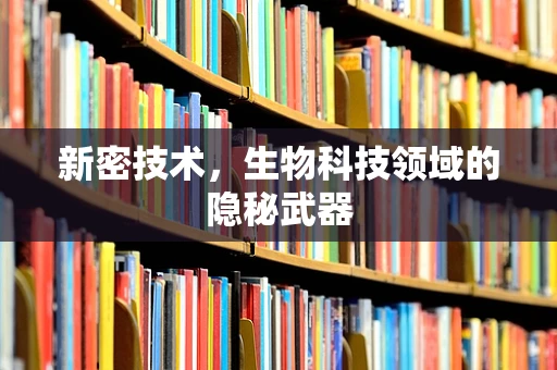 新密技术，生物科技领域的隐秘武器