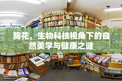 胸花，生物科技视角下的自然美学与健康之谜