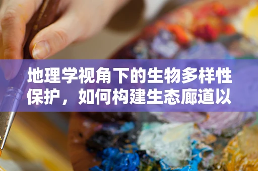地理学视角下的生物多样性保护，如何构建生态廊道以促进物种交流？