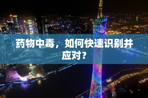 药物中毒，如何快速识别并应对？