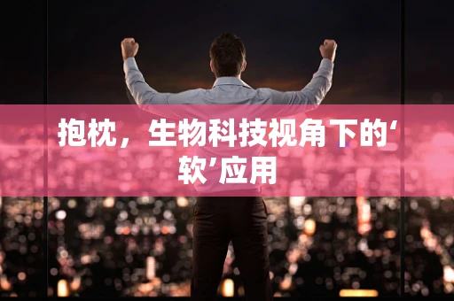 抱枕，生物科技视角下的‘软’应用