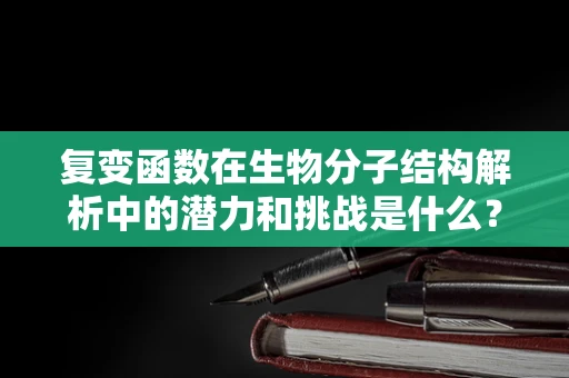 复变函数在生物分子结构解析中的潜力和挑战是什么？