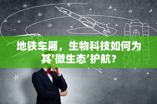 地铁车厢，生物科技如何为其‘微生态’护航？
