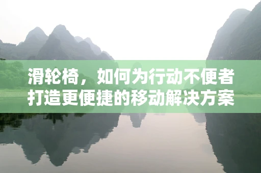 滑轮椅，如何为行动不便者打造更便捷的移动解决方案？