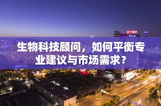 生物科技顾问，如何平衡专业建议与市场需求？
