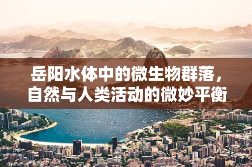 岳阳水体中的微生物群落，自然与人类活动的微妙平衡