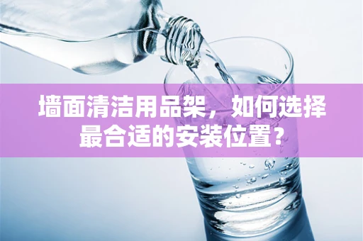 墙面清洁用品架，如何选择最合适的安装位置？