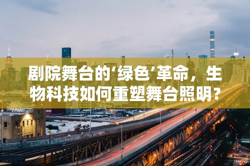 剧院舞台的‘绿色’革命，生物科技如何重塑舞台照明？