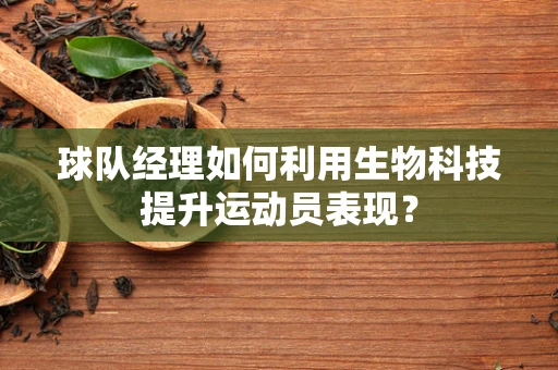 球队经理如何利用生物科技提升运动员表现？