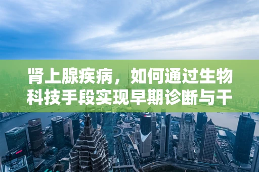 肾上腺疾病，如何通过生物科技手段实现早期诊断与干预？