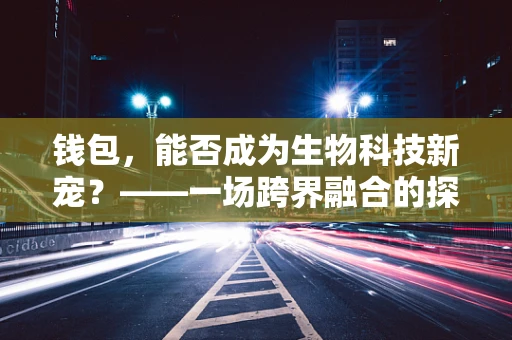 钱包，能否成为生物科技新宠？——一场跨界融合的探索