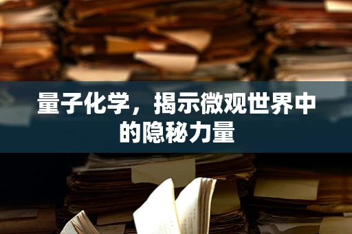 量子化学，揭示微观世界中的隐秘力量