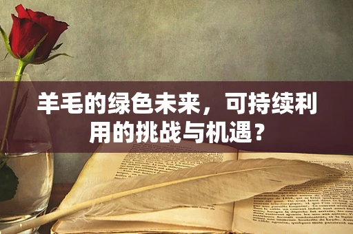 羊毛的绿色未来，可持续利用的挑战与机遇？