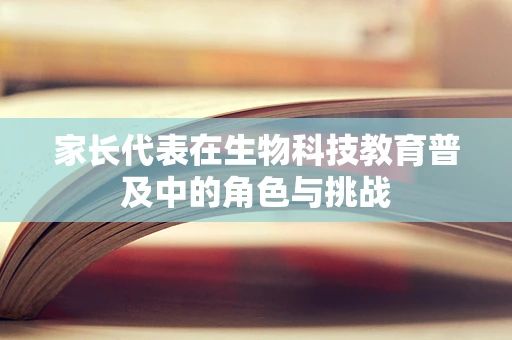 家长代表在生物科技教育普及中的角色与挑战