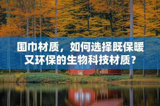 围巾材质，如何选择既保暖又环保的生物科技材质？