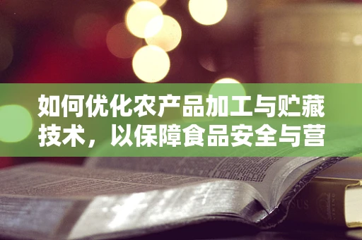如何优化农产品加工与贮藏技术，以保障食品安全与营养价值？