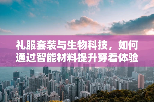 礼服套装与生物科技，如何通过智能材料提升穿着体验？