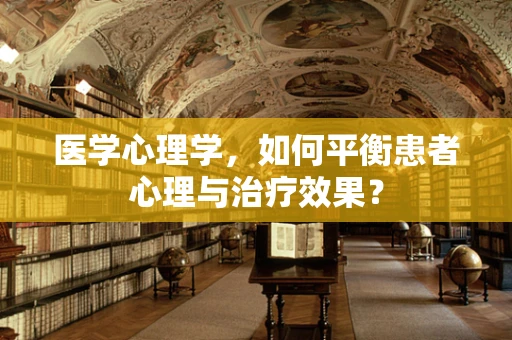 医学心理学，如何平衡患者心理与治疗效果？