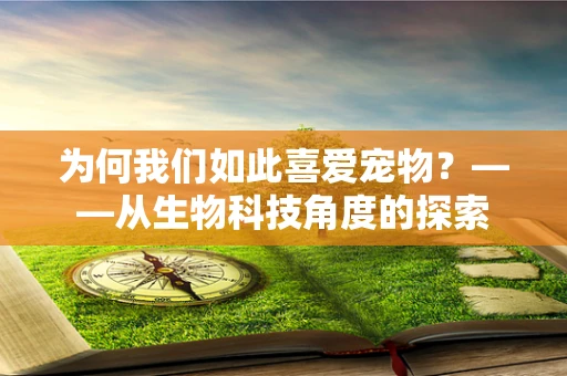 为何我们如此喜爱宠物？——从生物科技角度的探索