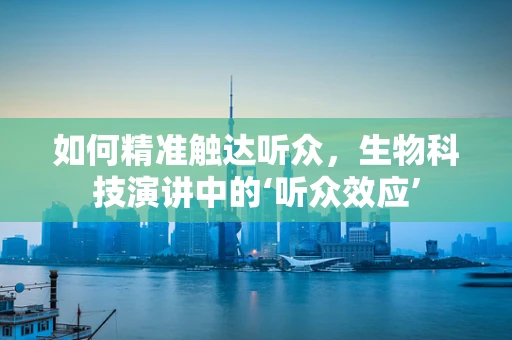 如何精准触达听众，生物科技演讲中的‘听众效应’