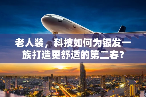 老人装，科技如何为银发一族打造更舒适的第二春？