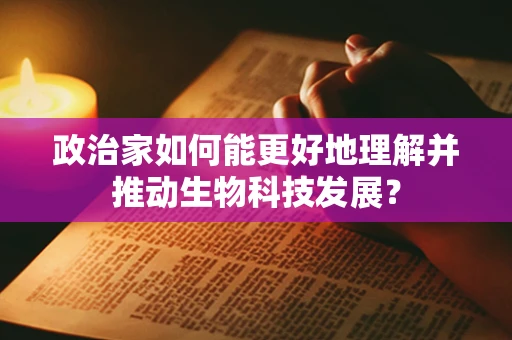 政治家如何能更好地理解并推动生物科技发展？