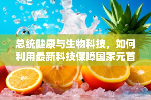 总统健康与生物科技，如何利用最新科技保障国家元首的健康？