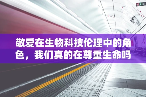 敬爱在生物科技伦理中的角色，我们真的在尊重生命吗？
