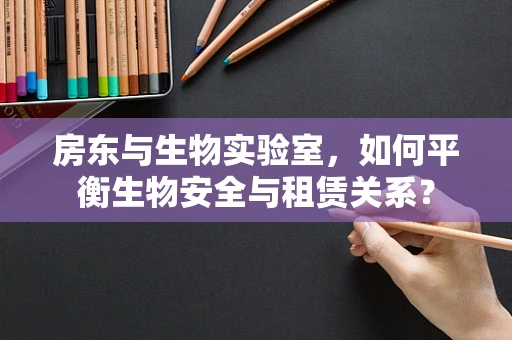 房东与生物实验室，如何平衡生物安全与租赁关系？