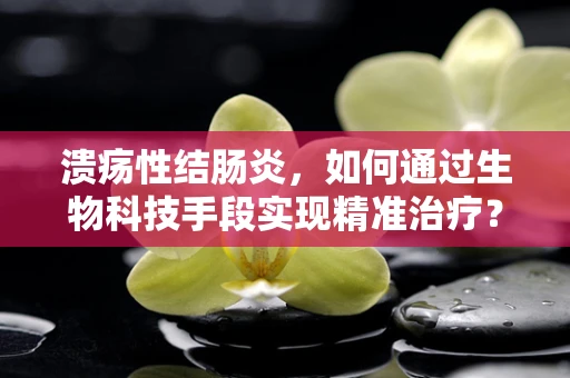 溃疡性结肠炎，如何通过生物科技手段实现精准治疗？