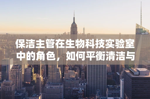 保洁主管在生物科技实验室中的角色，如何平衡清洁与生物安全？