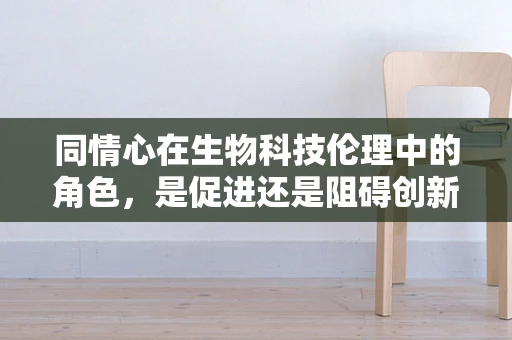 同情心在生物科技伦理中的角色，是促进还是阻碍创新？