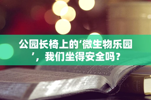公园长椅上的‘微生物乐园’，我们坐得安全吗？